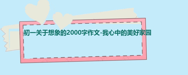 初一关于想象的2000字作文-我心中的美好家园