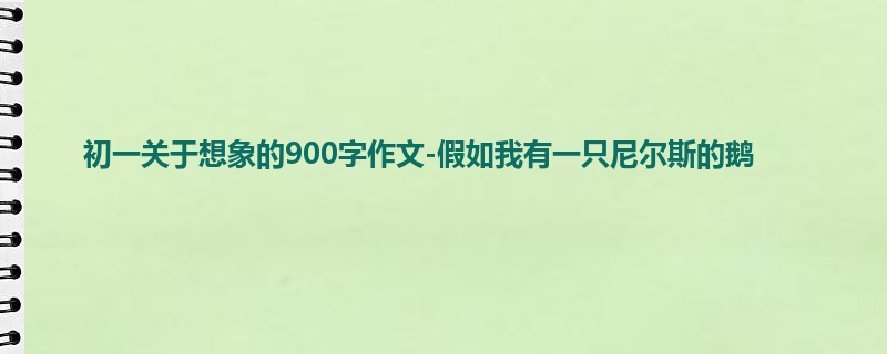 初一关于想象的900字作文-假如我有一只尼尔斯的鹅