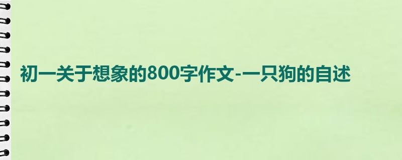 初一关于想象的800字作文-一只狗的自述
