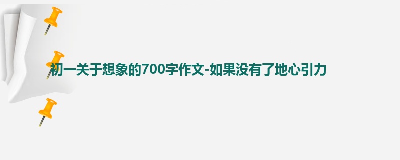 初一关于想象的700字作文-如果没有了地心引力