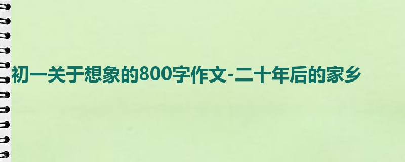初一关于想象的800字作文-二十年后的家乡