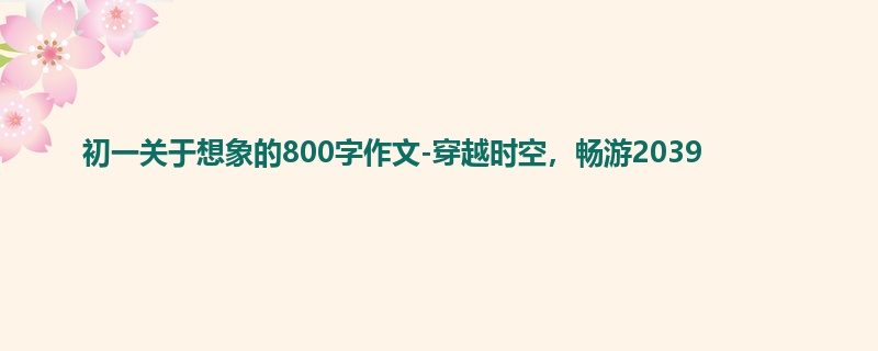 初一关于想象的800字作文-穿越时空,畅游2039