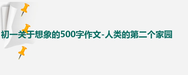 初一关于想象的500字作文-人类的第二个家园