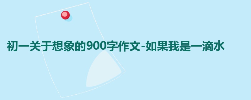 初一关于想象的900字作文-如果我是一滴水