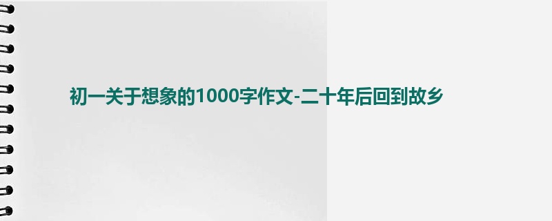 初一关于想象的1000字作文-二十年后回到故乡