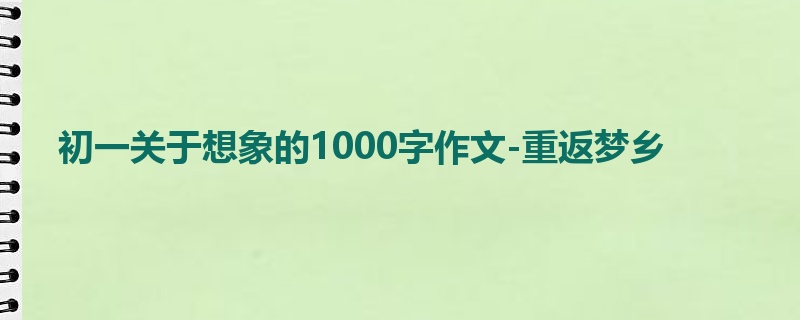 初一关于想象的1000字作文-重返梦乡