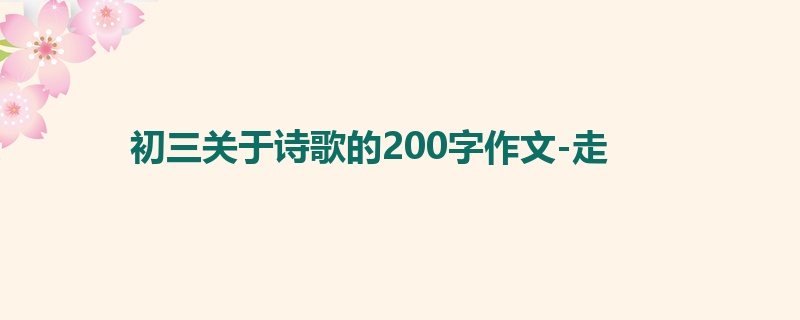 初三关于诗歌的200字作文-走