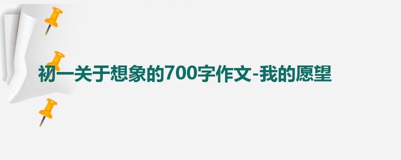 初一关于想象的700字作文-我的愿望