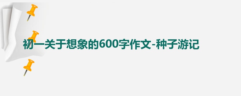 初一关于想象的600字作文-种子游记