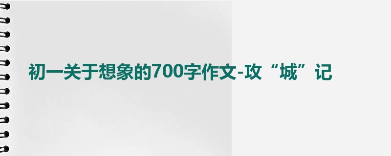 初一关于想象的700字作文-攻“城”记