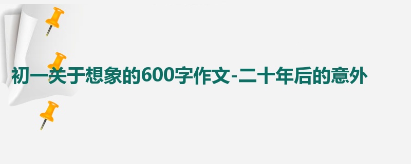 初一关于想象的600字作文-二十年后的意外