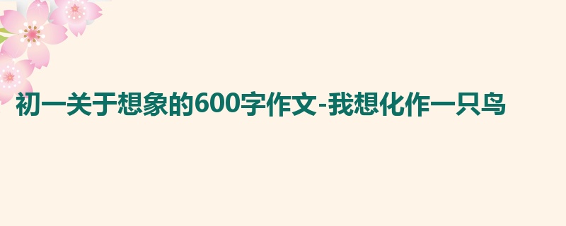初一关于想象的600字作文-我想化作一只鸟