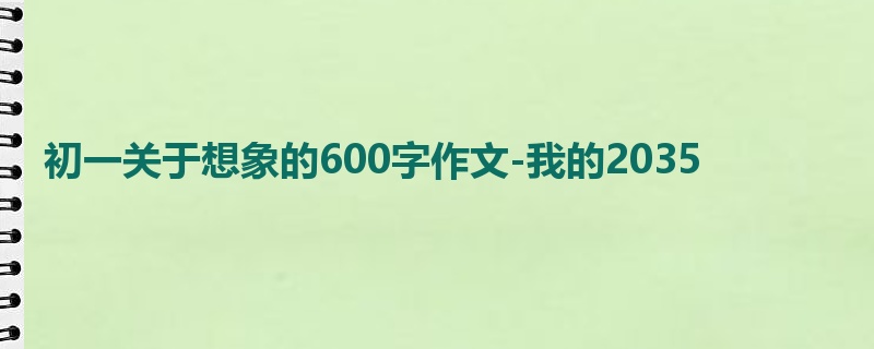 初一关于想象的600字作文-我的2035