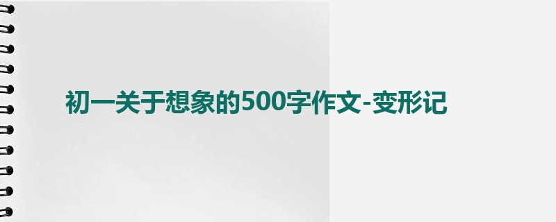 初一关于想象的500字作文-变形记