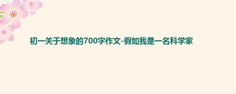 初一关于想象的700字作文-假如我是一名科学家