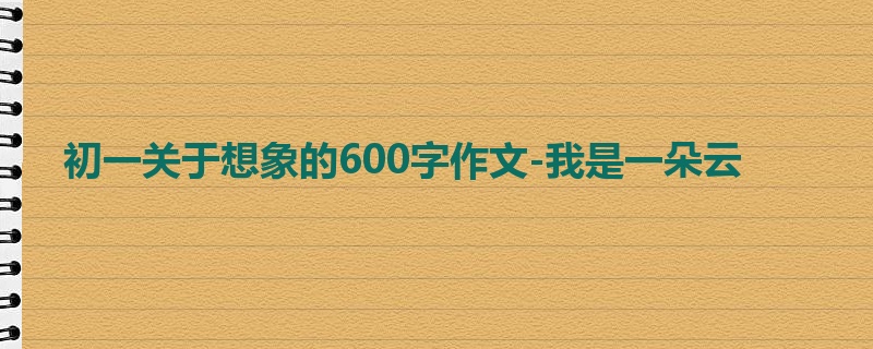 初一关于想象的600字作文-我是一朵云