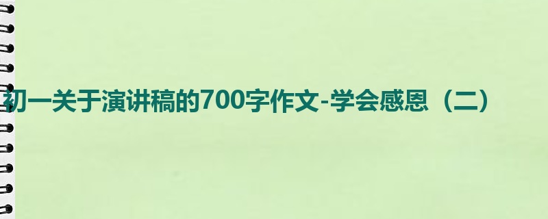 初一关于演讲稿的700字作文-学会感恩（二）