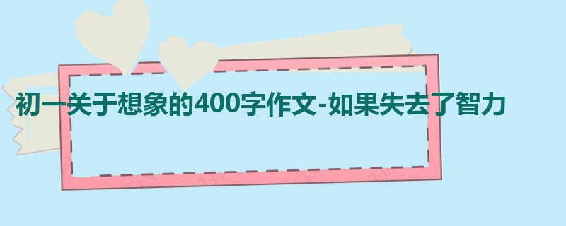 初一关于想象的400字作文-如果失去了智力