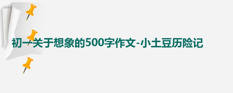 初一关于想象的500字作文-小土豆历险记