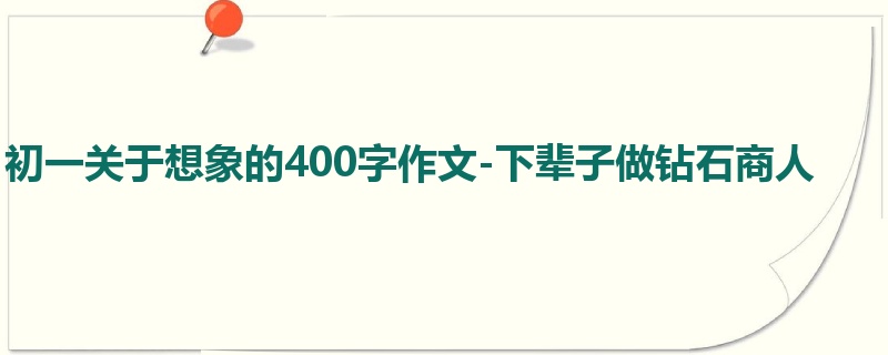 初一关于想象的400字作文-下辈子做钻石商人