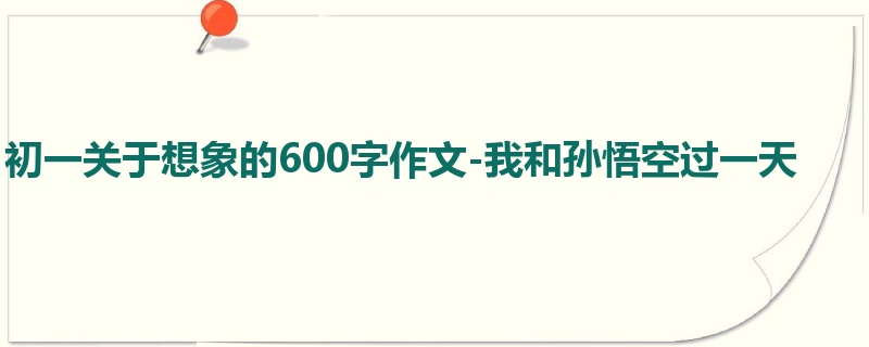 初一关于想象的600字作文-我和孙悟空过一天