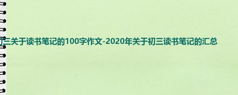 初三关于读书笔记的100字作文-2020年关于初三读书笔记的汇总