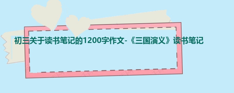 初三关于读书笔记的1200字作文-《三国演义》读书笔记