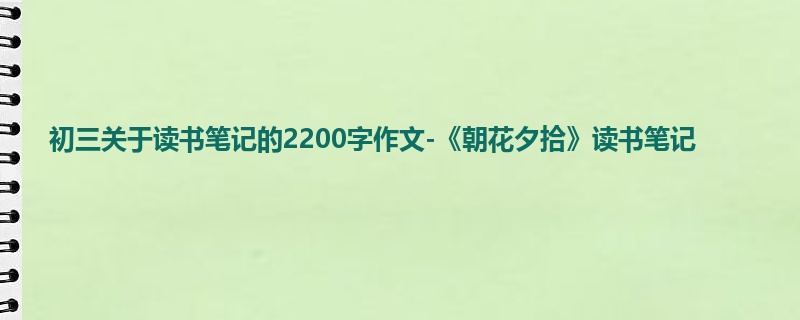 初三关于读书笔记的2200字作文-《朝花夕拾》读书笔记