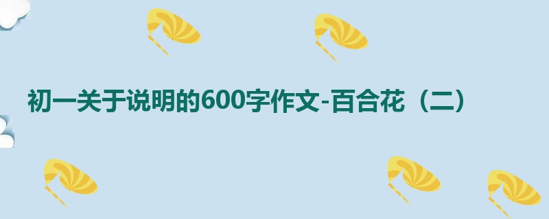初一关于说明的600字作文-百合花（二）