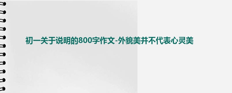 初一关于说明的800字作文-外貌美并不代表心灵美