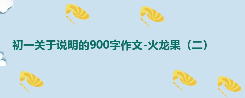 初一关于说明的900字作文-火龙果（二）