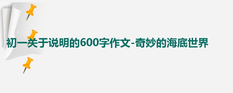 初一关于说明的600字作文-奇妙的海底世界
