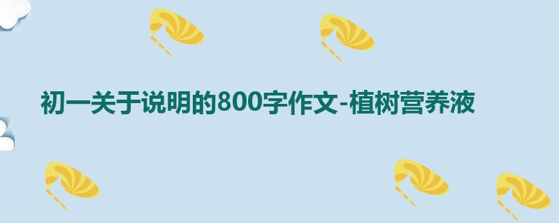 初一关于说明的800字作文-植树营养液