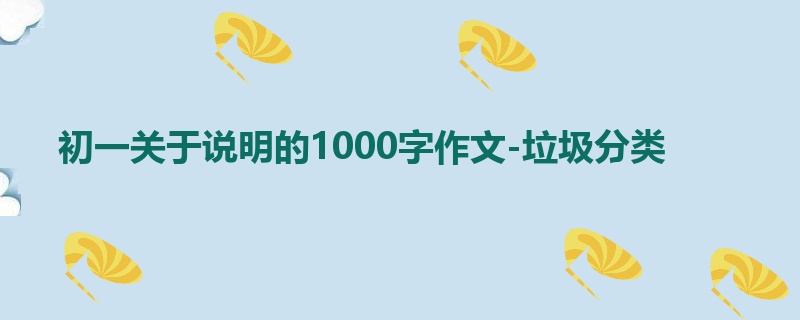初一关于说明的1000字作文-垃圾分类