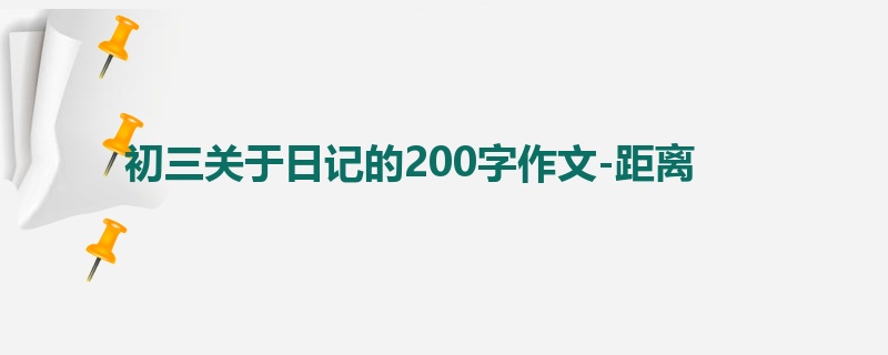 初三关于日记的200字作文-距离