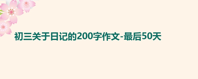 初三关于日记的200字作文-最后50天