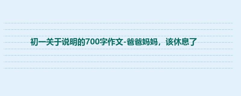 初一关于说明的700字作文-爸爸妈妈，该休息了
