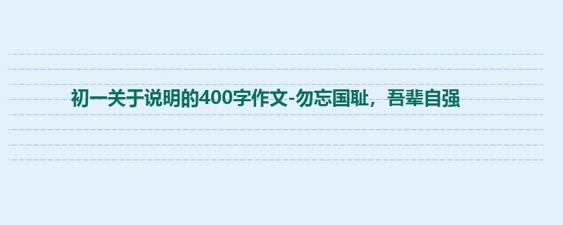 初一关于说明的400字作文-勿忘国耻,吾辈自强