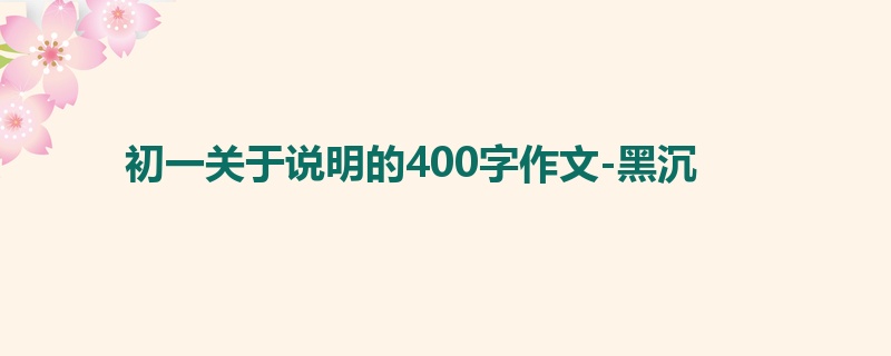 初一关于说明的400字作文-黑沉