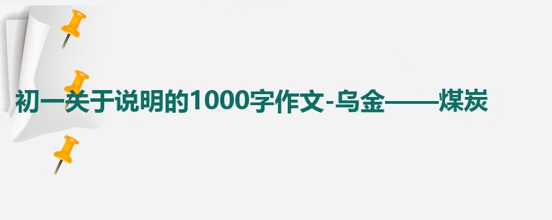 初一关于说明的1000字作文-乌金——煤炭
