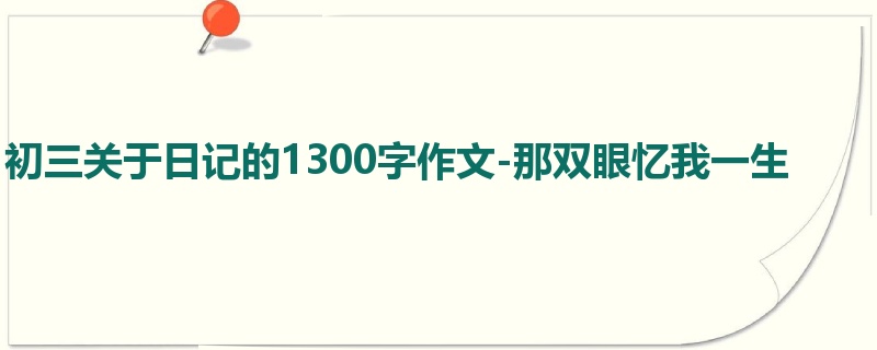 初三关于日记的1300字作文-那双眼忆我一生