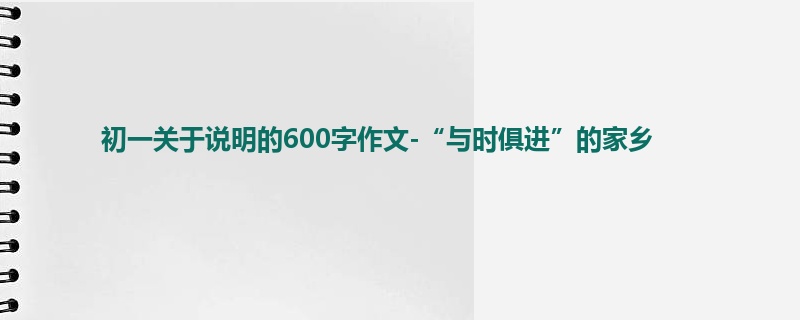 初一关于说明的600字作文-“与时俱进”的家乡