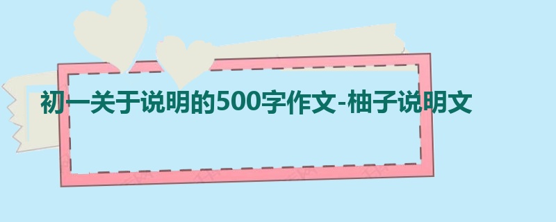 初一关于说明的500字作文-柚子说明文