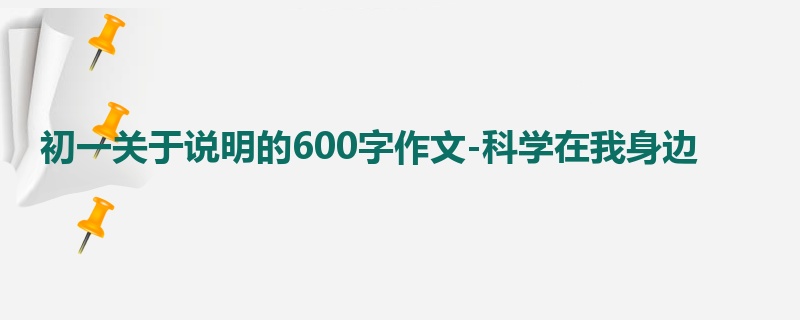 初一关于说明的600字作文-科学在我身边