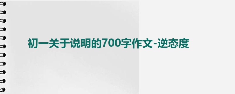 初一关于说明的700字作文-逆态度
