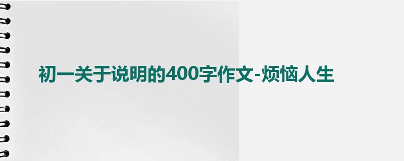 初一关于说明的400字作文-烦恼人生