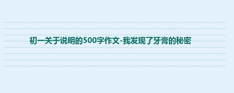初一关于说明的500字作文-我发现了牙膏的秘密