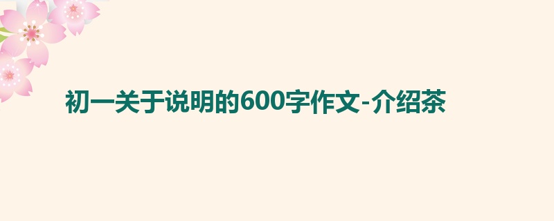 初一关于说明的600字作文-介绍茶
