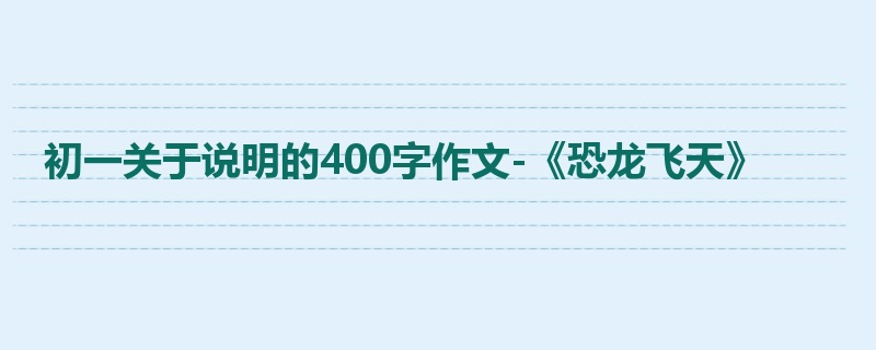 初一关于说明的400字作文-《恐龙飞天》