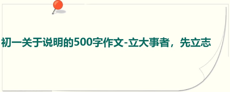 初一关于说明的500字作文-立大事者,先立志